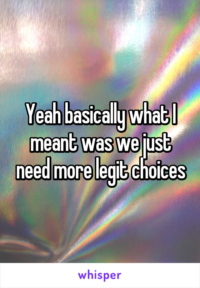 Yeah basically what I meant was we just need more legit choices