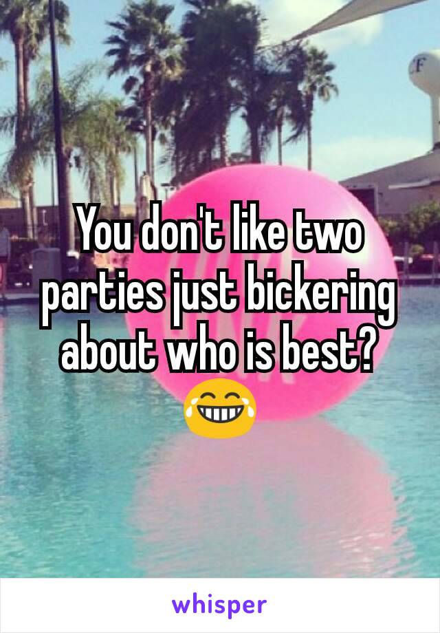 You don't like two parties just bickering about who is best? 😂