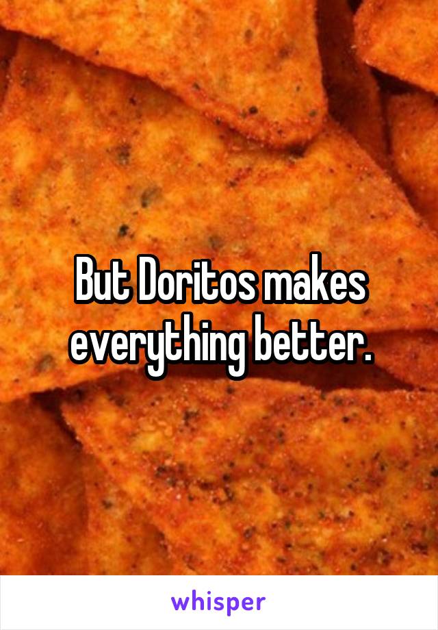  But Doritos makes everything better.