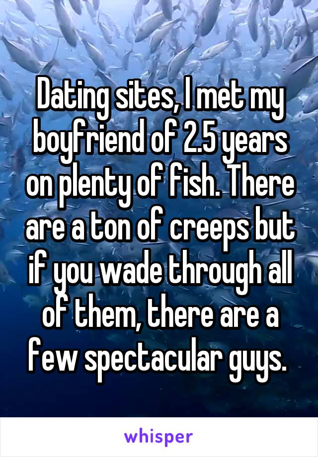 Dating sites, I met my boyfriend of 2.5 years on plenty of fish. There are a ton of creeps but if you wade through all of them, there are a few spectacular guys. 