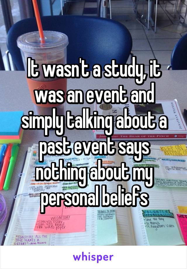 It wasn't a study, it was an event and simply talking about a past event says nothing about my personal beliefs