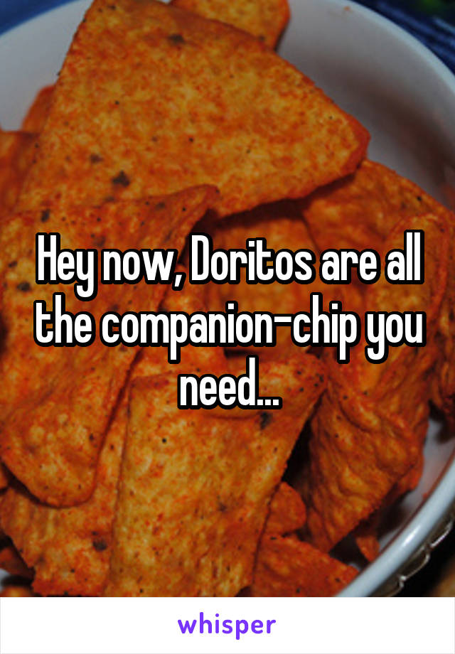 Hey now, Doritos are all the companion-chip you need...