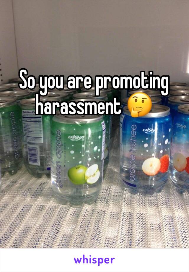 So you are promoting harassment 🤔 