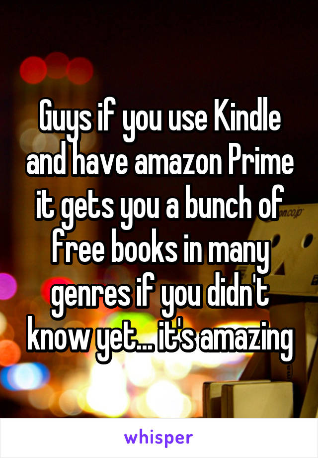 Guys if you use Kindle and have amazon Prime it gets you a bunch of free books in many genres if you didn't know yet... it's amazing