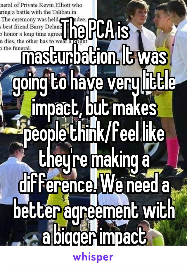 The PCA is masturbation. It was going to have very little impact, but makes people think/feel like they're making a difference. We need a better agreement with a bigger impact