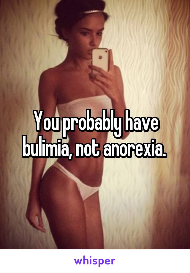 You probably have bulimia, not anorexia. 