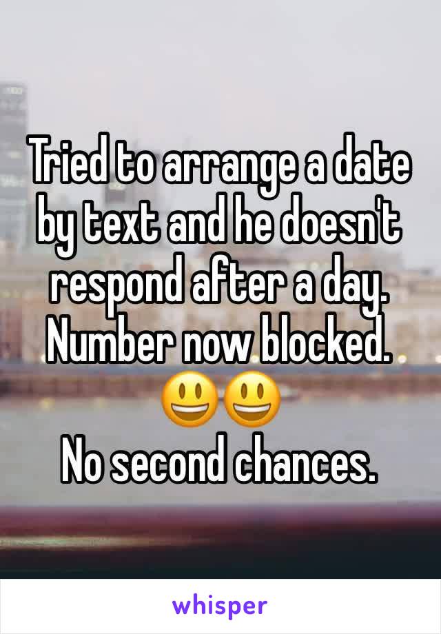 Tried to arrange a date by text and he doesn't respond after a day. Number now blocked. 😃😃  
No second chances.