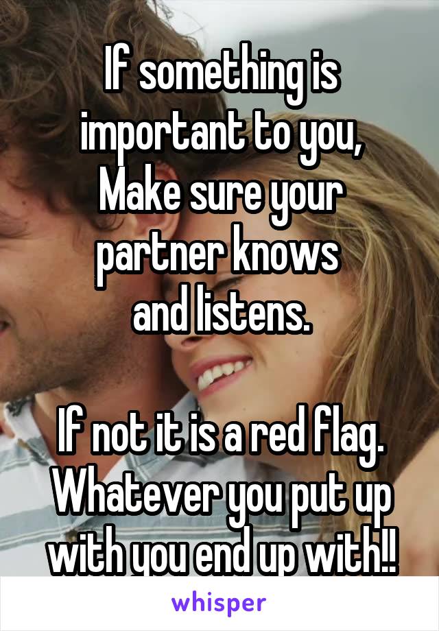 If something is important to you,
Make sure your partner knows 
and listens.

If not it is a red flag.
Whatever you put up with you end up with!!