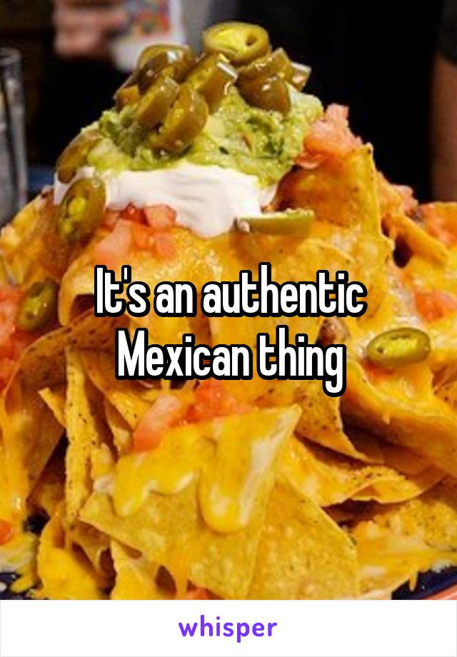 It's an authentic Mexican thing