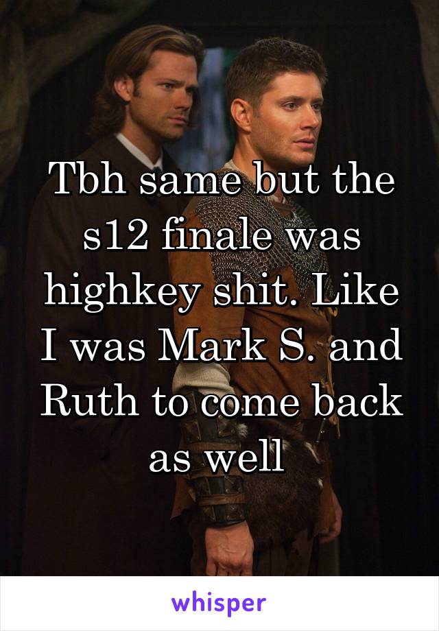 Tbh same but the s12 finale was highkey shit. Like I was Mark S. and Ruth to come back as well 