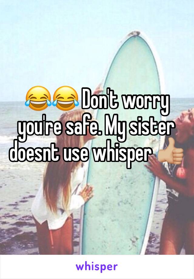 😂😂 Don't worry you're safe. My sister doesnt use whisper 👍🏼