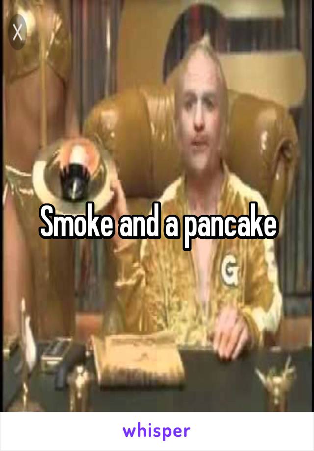 Smoke and a pancake