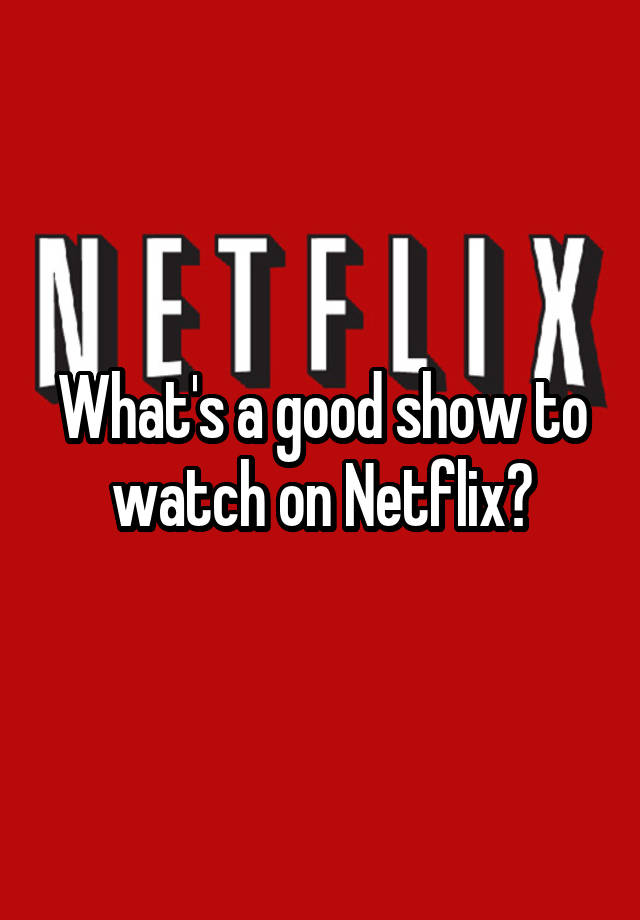 what-s-a-good-show-to-watch-on-netflix