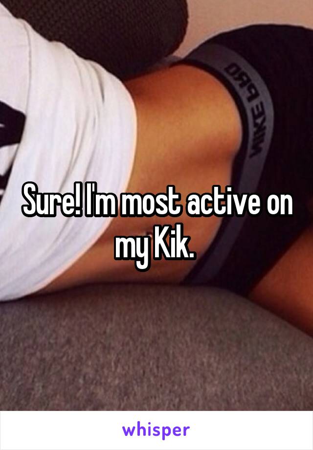 Sure! I'm most active on my Kik. 