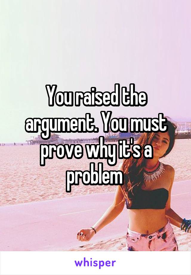 You raised the argument. You must prove why it's a problem 