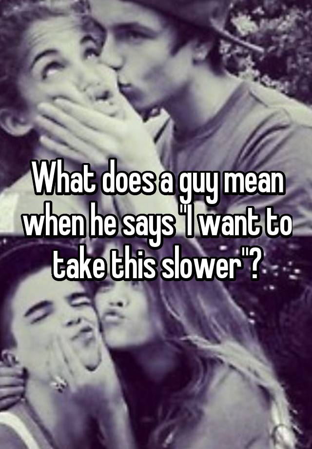 what-does-a-guy-mean-when-he-says-i-want-to-take-this-slower