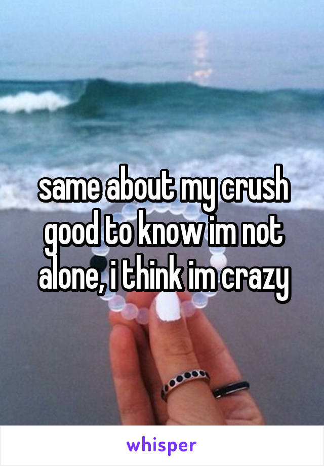 same about my crush
good to know im not alone, i think im crazy