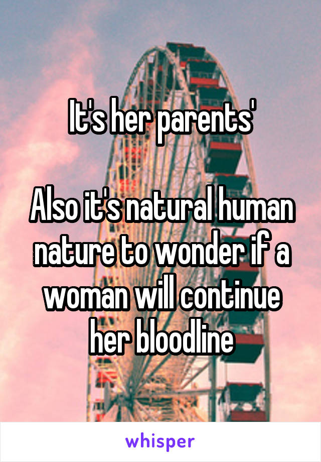 It's her parents'

Also it's natural human nature to wonder if a woman will continue her bloodline