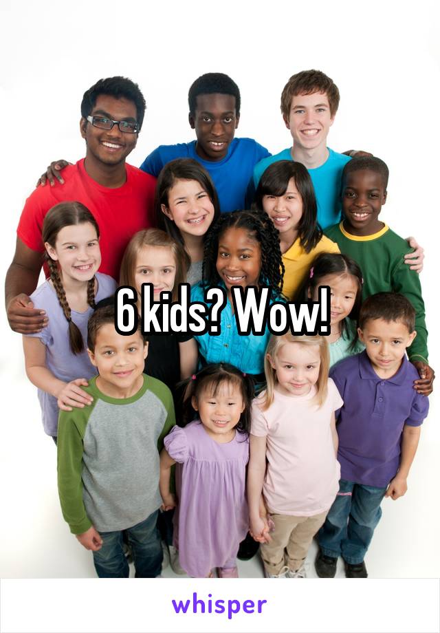 6 kids? Wow!