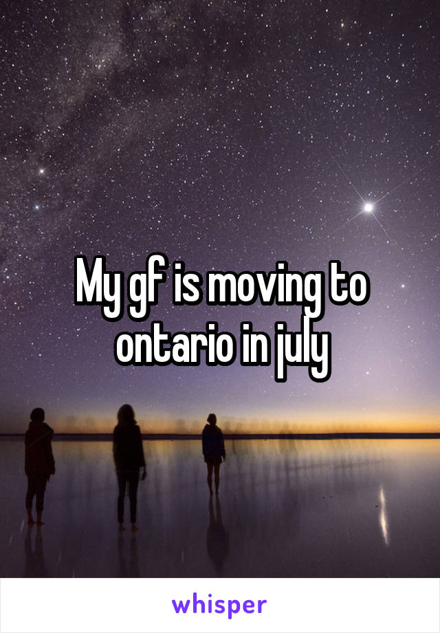 My gf is moving to ontario in july