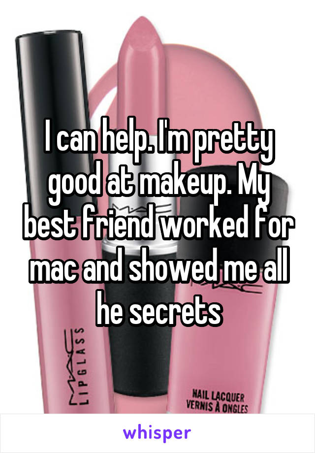 I can help. I'm pretty good at makeup. My best friend worked for mac and showed me all he secrets