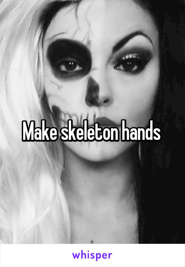 Make skeleton hands 