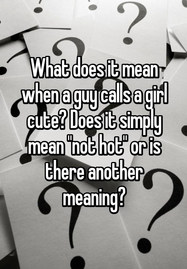 what-does-it-mean-when-a-guy-calls-a-girl-cute-does-it-simply-mean