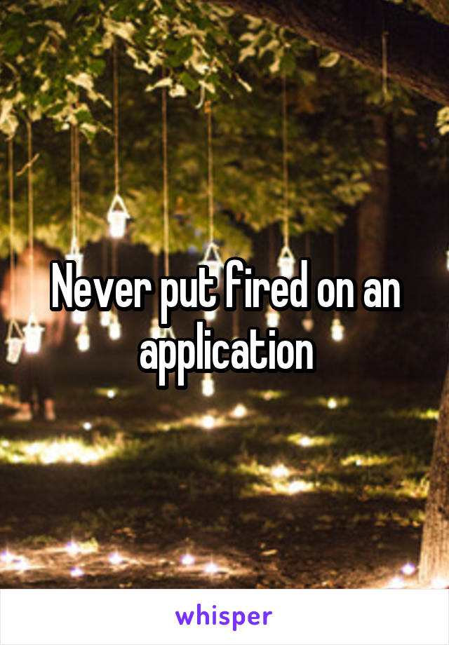 never-put-fired-on-an-application