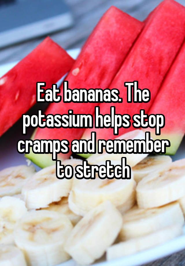 Eat bananas. The potassium helps stop cramps and remember to stretch