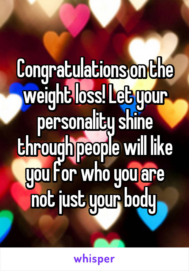 Congratulations on the weight loss! Let your personality shine through people will like you for who you are not just your body 