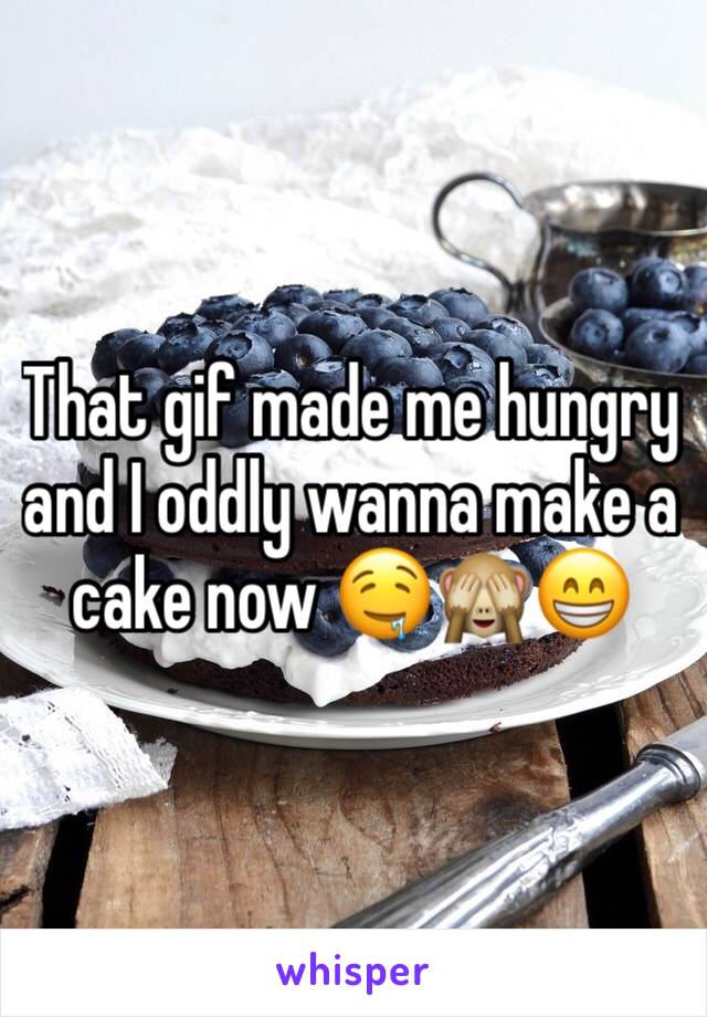 That gif made me hungry and I oddly wanna make a cake now 🤤🙈😁