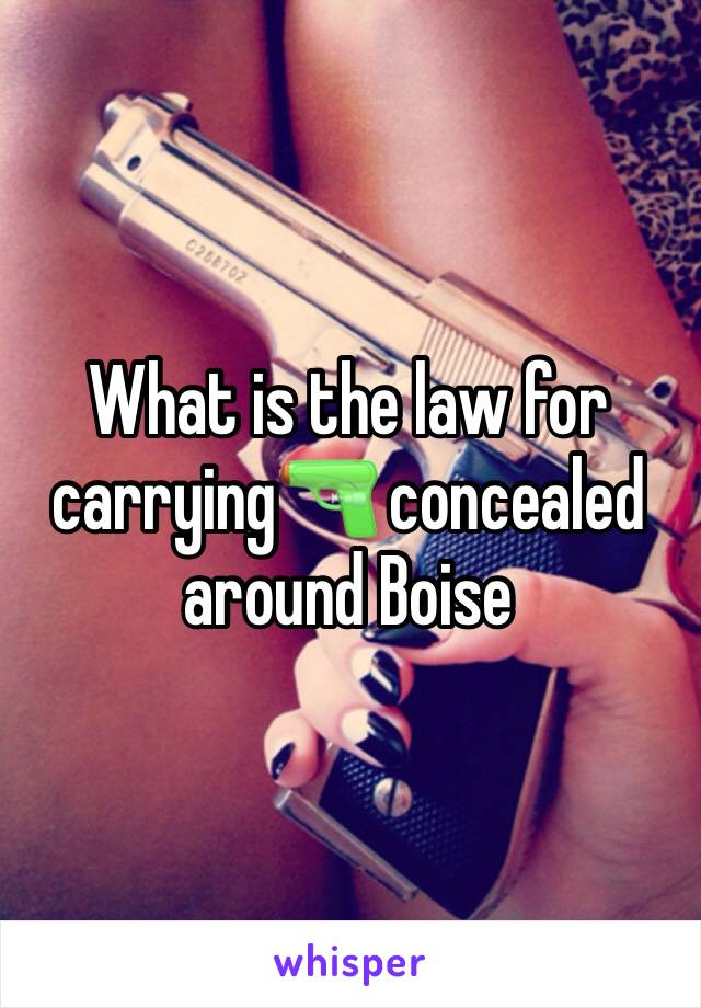 What is the law for carrying🔫 concealed around Boise 