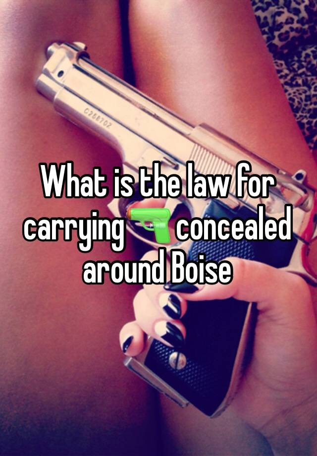 What is the law for carrying🔫 concealed around Boise 