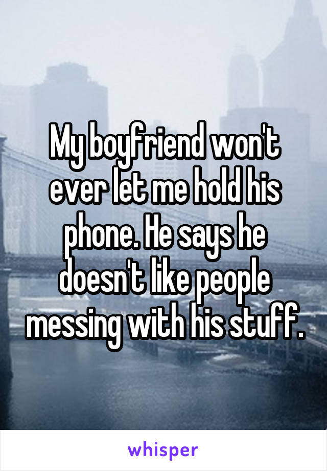 My boyfriend won't ever let me hold his phone. He says he doesn't like people messing with his stuff.