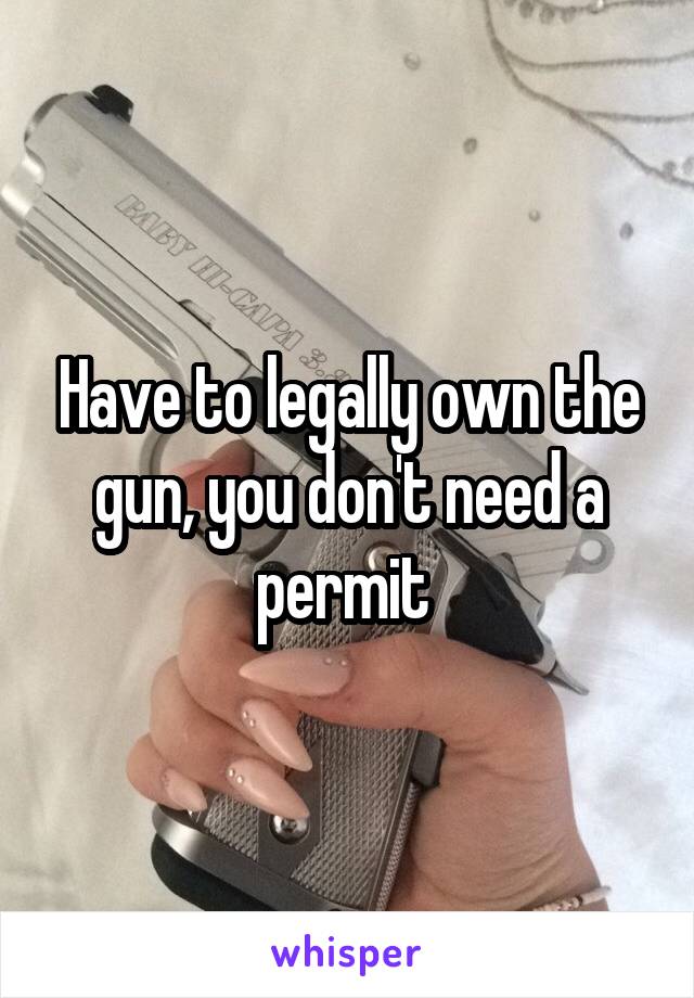 Have to legally own the gun, you don't need a permit 