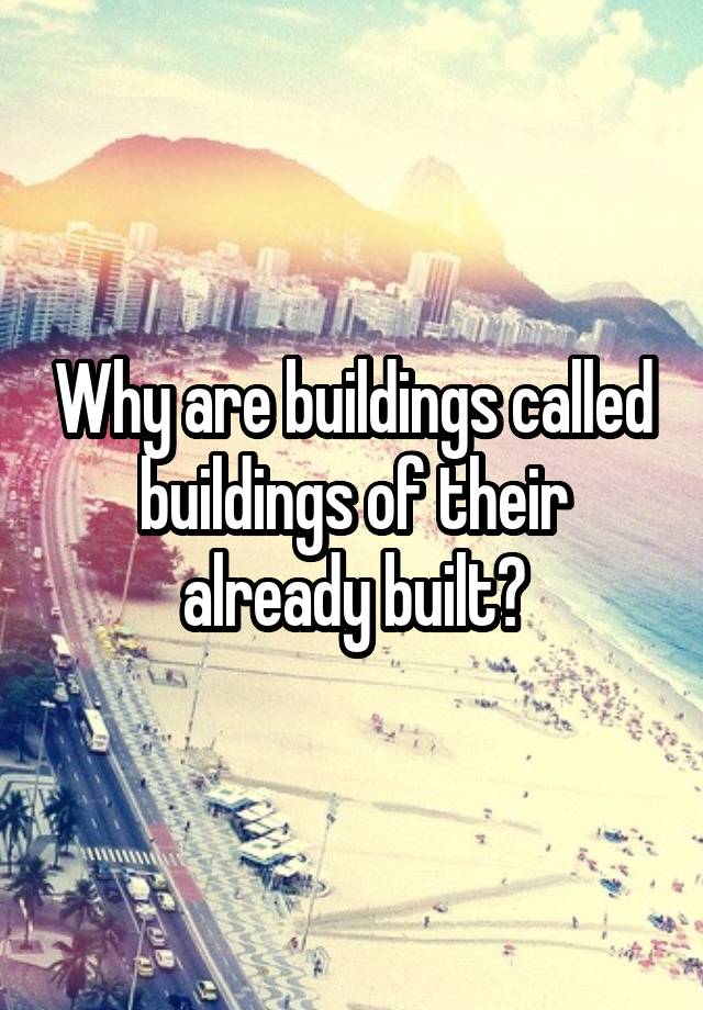 why-are-buildings-called-buildings-of-their-already-built