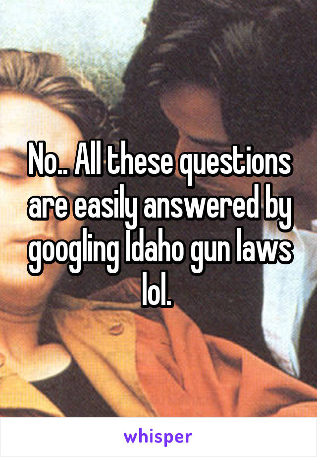 No.. All these questions are easily answered by googling Idaho gun laws lol. 