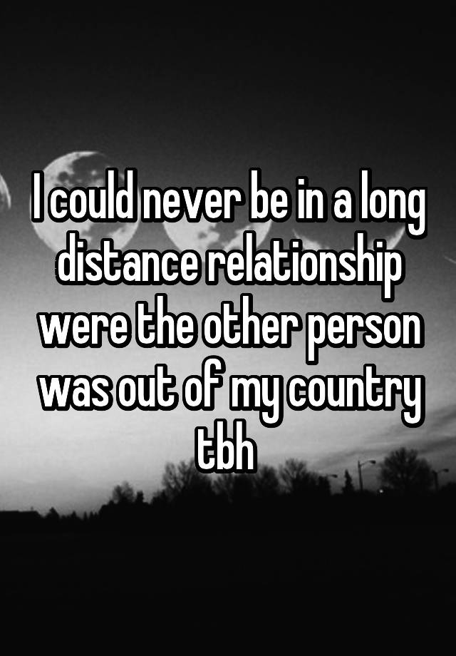 i-could-never-be-in-a-long-distance-relationship-were-the-other-person