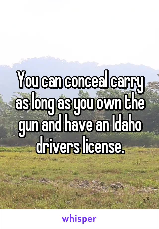 You can conceal carry as long as you own the gun and have an Idaho drivers license.