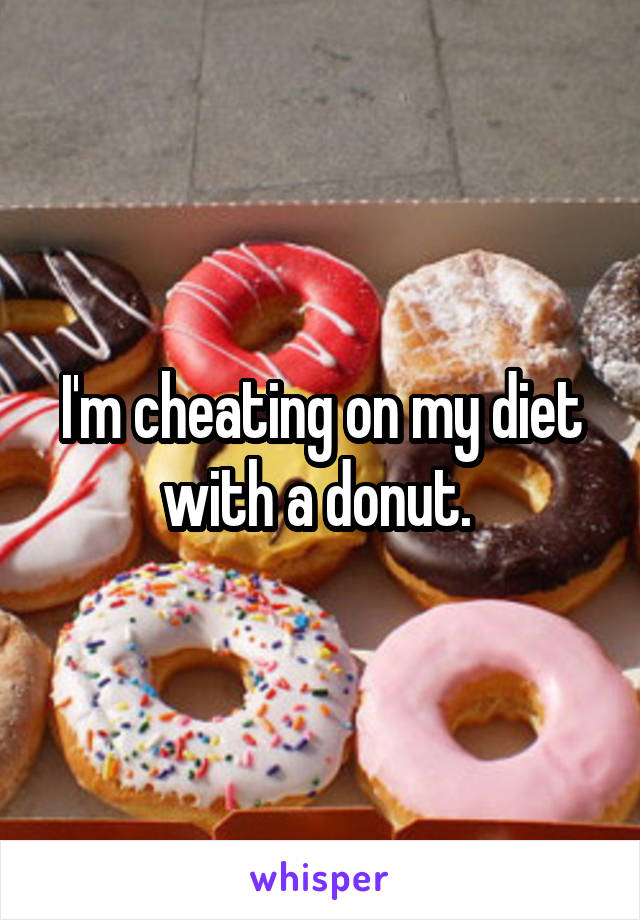 I'm cheating on my diet with a donut. 