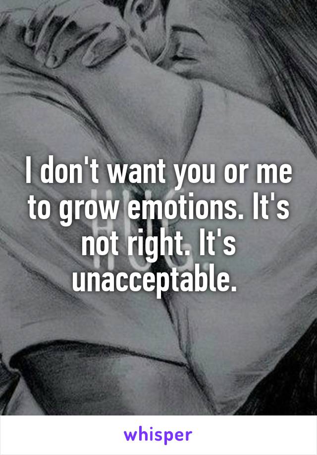 I don't want you or me to grow emotions. It's not right. It's unacceptable. 