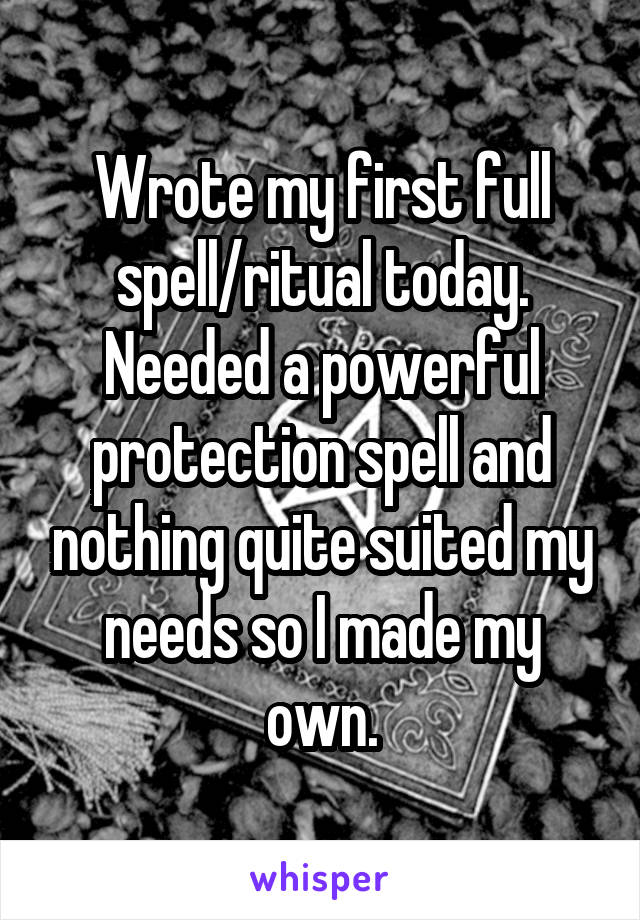 Wrote my first full spell/ritual today. Needed a powerful protection spell and nothing quite suited my needs so I made my own.