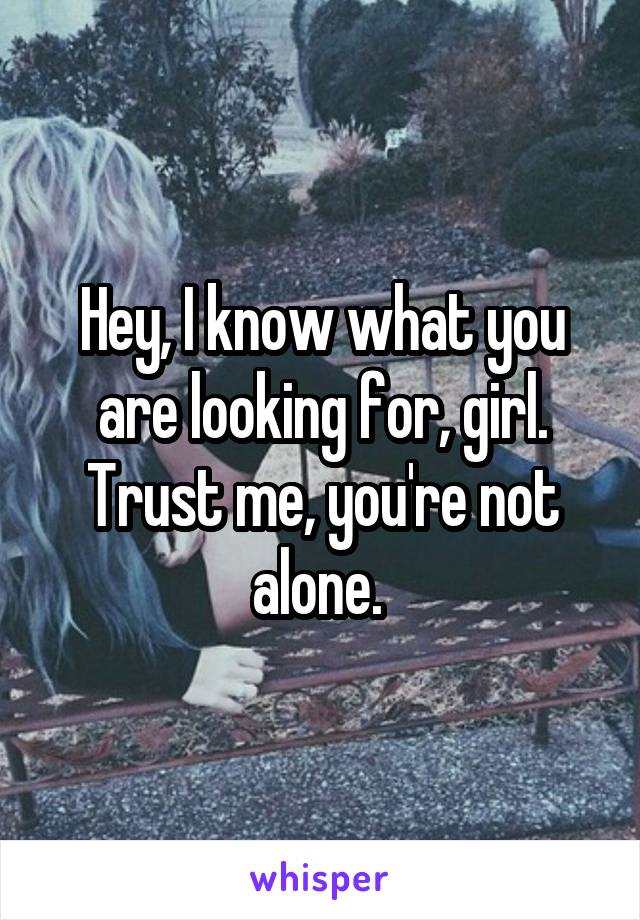 Hey, I know what you are looking for, girl. Trust me, you're not alone. 