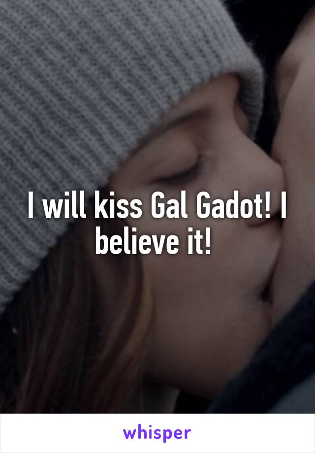 I will kiss Gal Gadot! I believe it! 