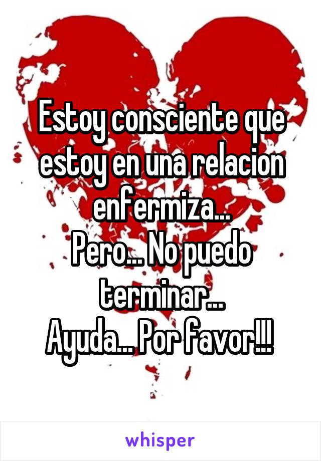 Estoy consciente que estoy en una relacion enfermiza...
Pero... No puedo terminar...
Ayuda... Por favor!!! 