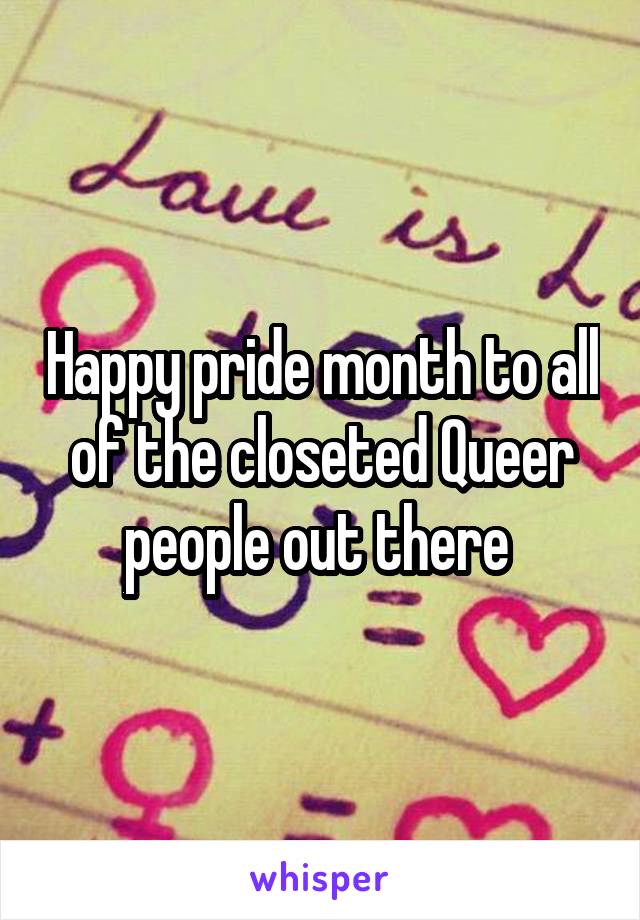 Happy pride month to all of the closeted Queer people out there 