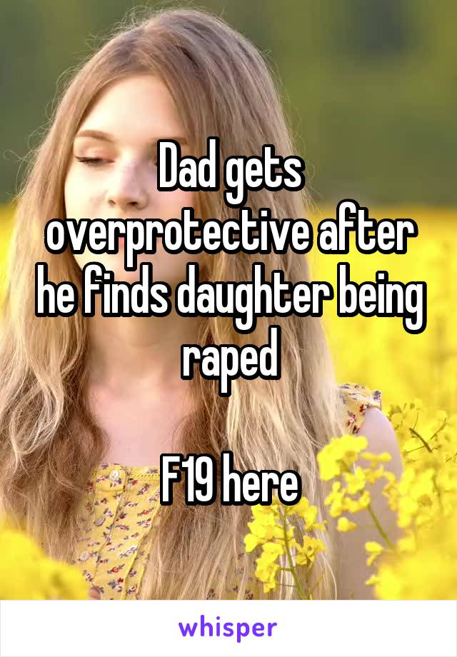 Dad gets overprotective after he finds daughter being raped

F19 here