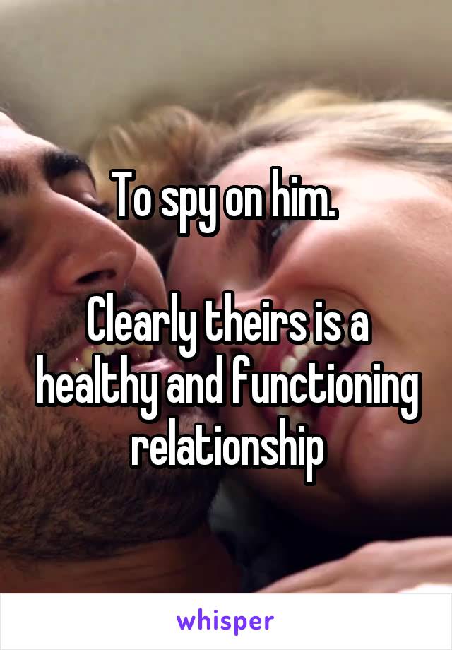 To spy on him. 

Clearly theirs is a healthy and functioning relationship