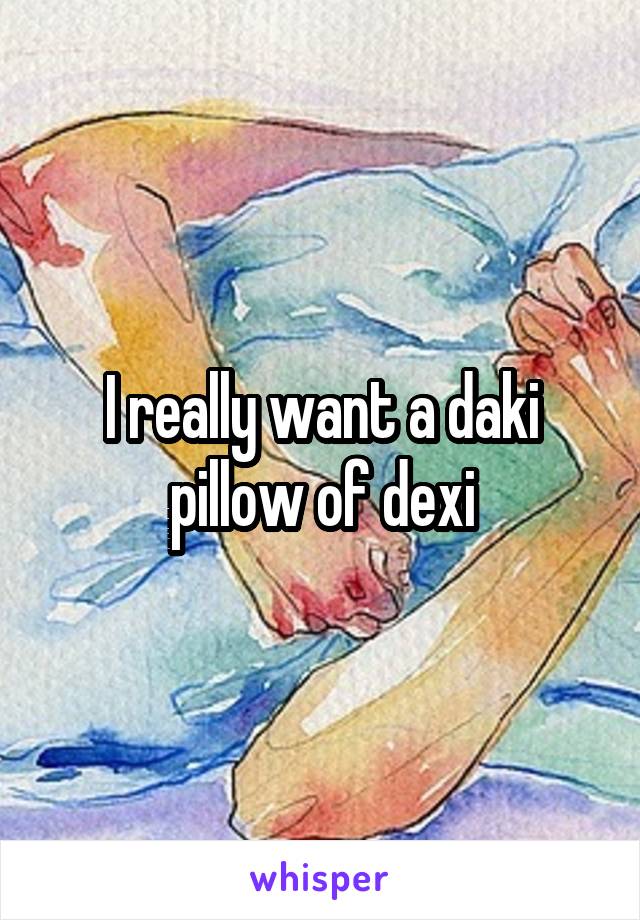 I really want a daki pillow of dexi