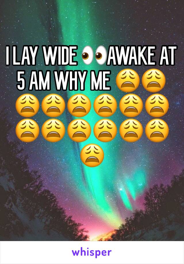 I LAY WIDE 👀AWAKE AT 5 AM WHY ME 😩😩😩😩😩😩😩😩😩😩😩😩😩😩😩